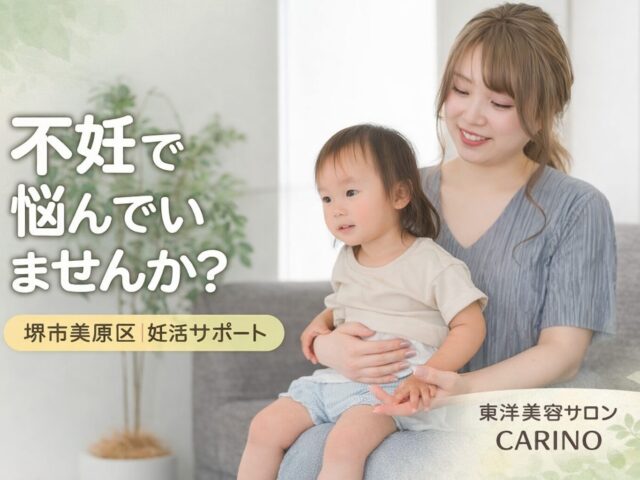 堺市美原区｜不妊症で悩む方へ 体質から整える妊活ケア｜東洋医学で整えるサロンCarino