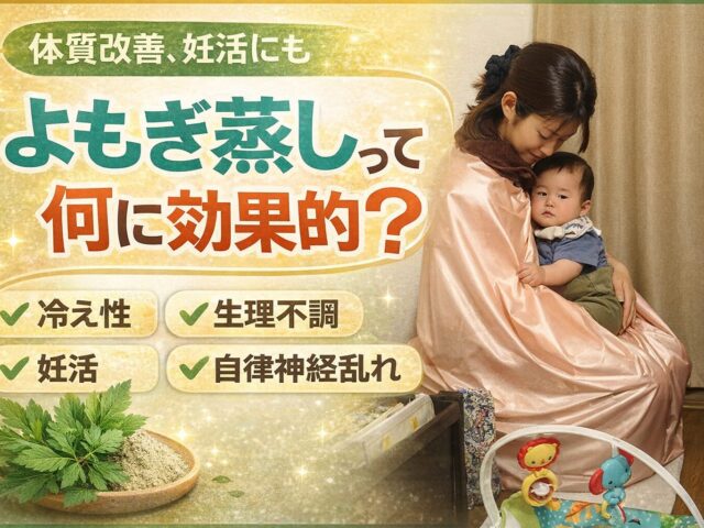 よもぎ蒸しって何に効果的？体質改善に役立つ理由を解説｜堺市 美原区